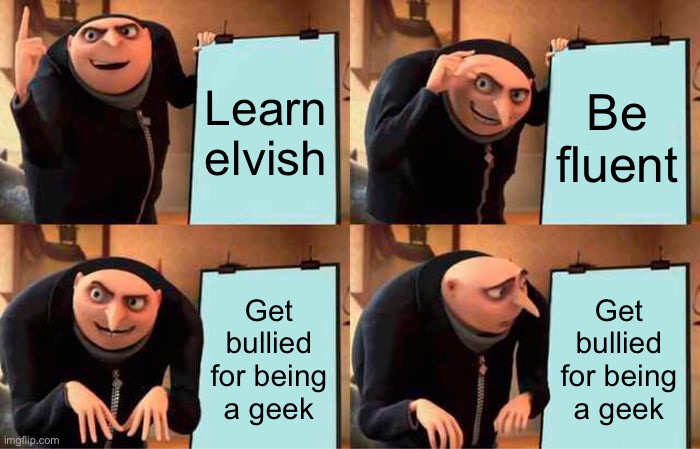 Gru's Plan | Learn elvish; Be fluent; Get bullied for being a geek; Get bullied for being a geek | image tagged in memes,gru's plan | made w/ Imgflip meme maker