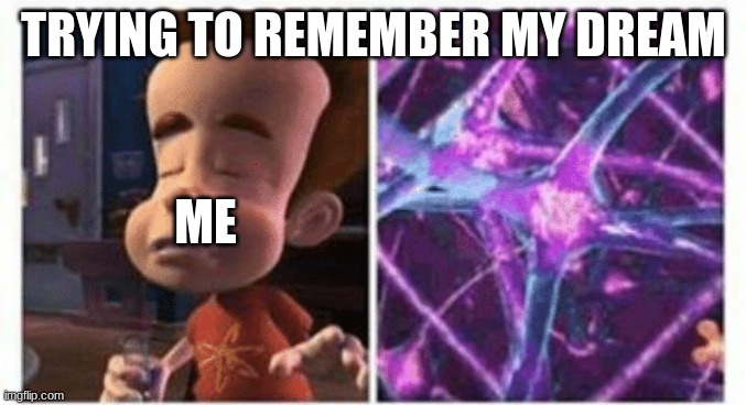 jimmy neutron brain | TRYING TO REMEMBER MY DREAM; ME | image tagged in jimmy neutron brain | made w/ Imgflip meme maker