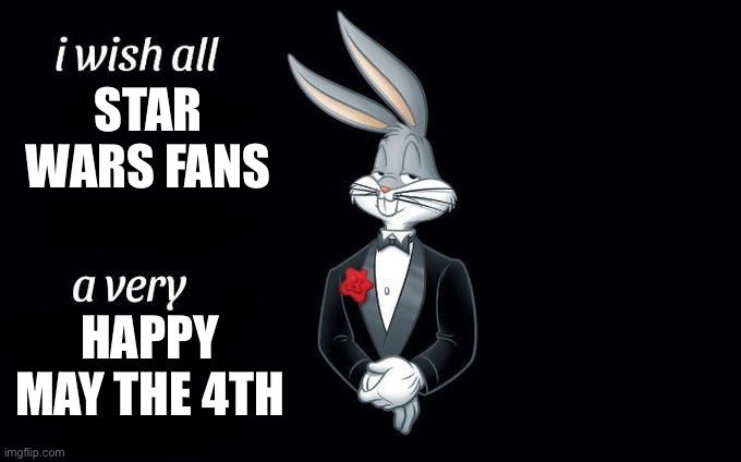 Happy may the 4th | STAR WARS FANS; HAPPY MAY THE 4TH | image tagged in i wish all x a very y | made w/ Imgflip meme maker