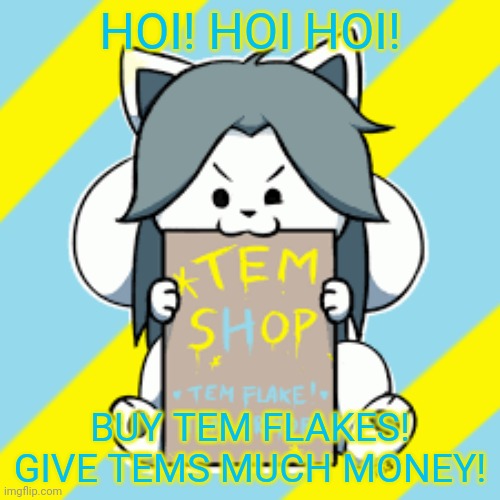 Give! | HOI! HOI HOI! BUY TEM FLAKES! GIVE TEMS MUCH MONEY! | image tagged in temmie,undertale,tem shop,tem flakes | made w/ Imgflip meme maker