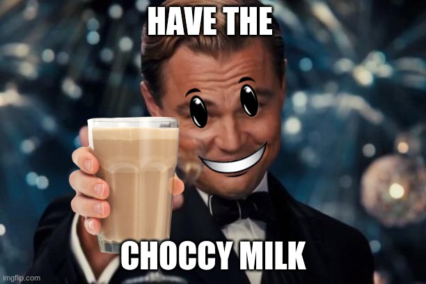 Leonardo Dicaprio Cheers Meme | HAVE THE; CHOCCY MILK | image tagged in memes,leonardo dicaprio cheers | made w/ Imgflip meme maker