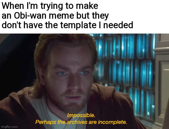 Happy star wars day | When I'm trying to make an Obi-wan meme but they don't have the template I needed | image tagged in star wars prequel obi-wan archives are incomplete,funny,star wars,memes,oh wow are you actually reading these tags | made w/ Imgflip meme maker