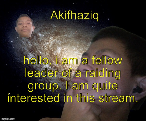 Akifhaziq template | hello, i am a fellow leader of a raiding group. I am quite interested in this stream. | image tagged in akifhaziq template | made w/ Imgflip meme maker