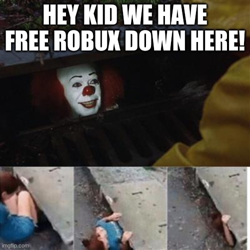 Free Robux | HEY KID WE HAVE FREE ROBUX DOWN HERE! | image tagged in pennywise in sewer | made w/ Imgflip meme maker