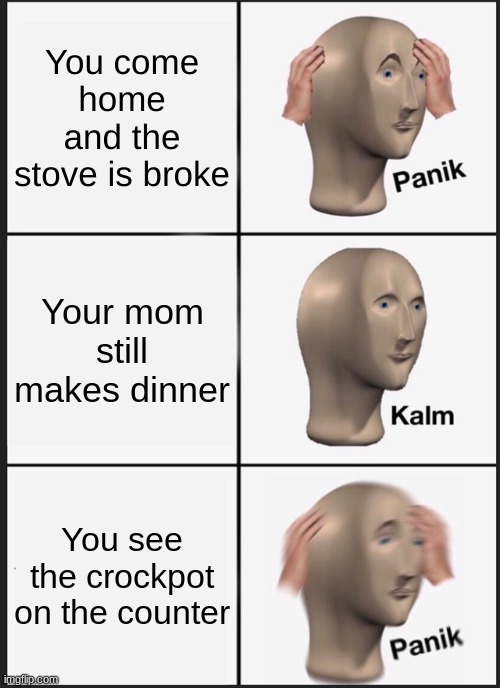 Panik Kalm Panik Meme | You come home and the stove is broke; Your mom still makes dinner; You see the crockpot on the counter | image tagged in memes,panik kalm panik | made w/ Imgflip meme maker