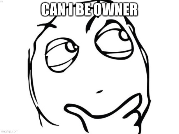 Plz | CAN I BE OWNER | image tagged in memes,question rage face | made w/ Imgflip meme maker