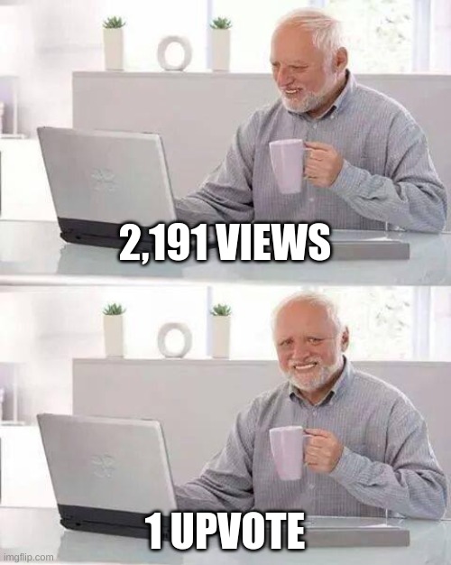 most can relate | 2,191 VIEWS; 1 UPVOTE | image tagged in memes,hide the pain harold,views,upvotes,funny meme,haha | made w/ Imgflip meme maker