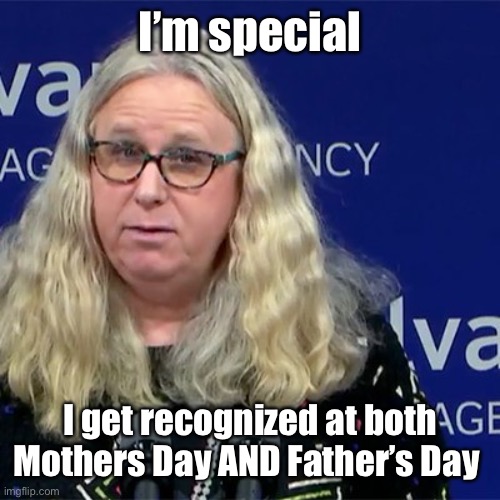 Rachel Levine | I’m special I get recognized at both Mothers Day AND Father’s Day | image tagged in rachel levine | made w/ Imgflip meme maker