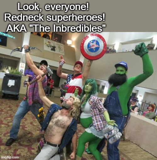 Look, everyone!  Redneck superheroes!  AKA "The Inbredibles" | image tagged in funy,funny | made w/ Imgflip meme maker