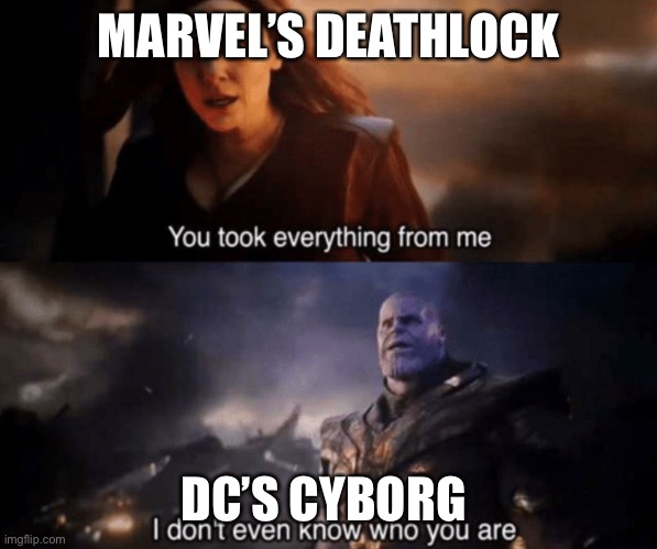 You took everything from me - I don't even know who you are |  MARVEL’S DEATHLOCK; DC’S CYBORG | image tagged in you took everything from me - i don't even know who you are | made w/ Imgflip meme maker