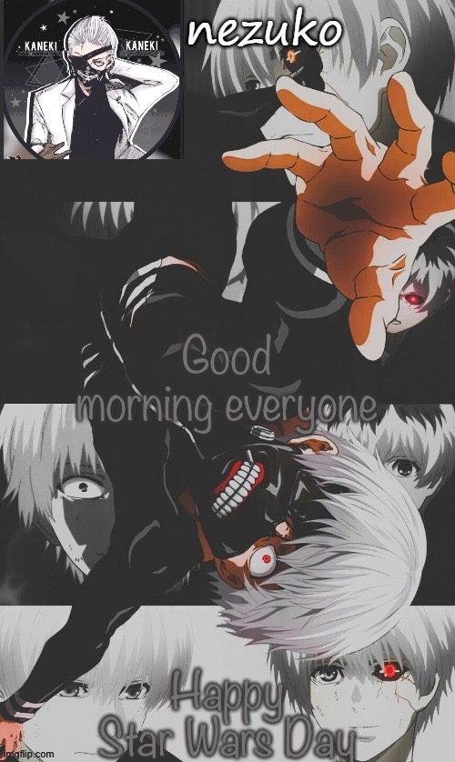 s t a r w a r s | Good morning everyone; Happy Star Wars Day | image tagged in nezuko s tokyo ghoul template thx yachi | made w/ Imgflip meme maker