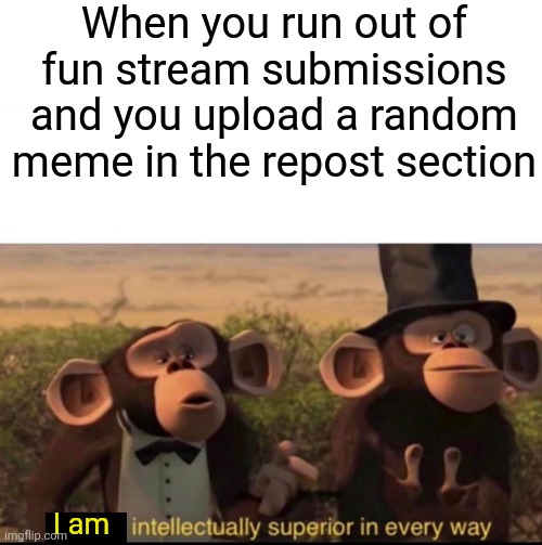 Monkey repost | When you run out of fun stream submissions and you upload a random meme in the repost section; I am | image tagged in we are intellectually superior in every way,sneak 100,yeah this is big brain time | made w/ Imgflip meme maker