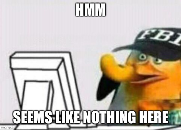 fbi eating cheetos | HMM SEEMS LIKE NOTHING HERE | image tagged in fbi eating cheetos | made w/ Imgflip meme maker