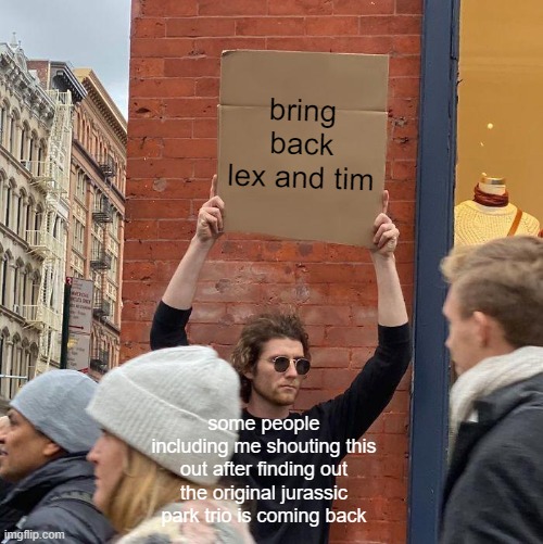bring back lex and tim; some people including me shouting this out after finding out the original jurassic park trio is coming back | image tagged in memes,guy holding cardboard sign,jurassic park,jurassic world | made w/ Imgflip meme maker