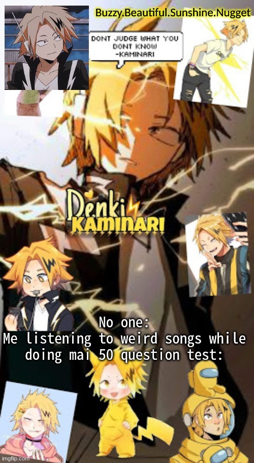 Denki temp | No one:
Me listening to weird songs while doing mai 50 question test: | image tagged in denki temp | made w/ Imgflip meme maker