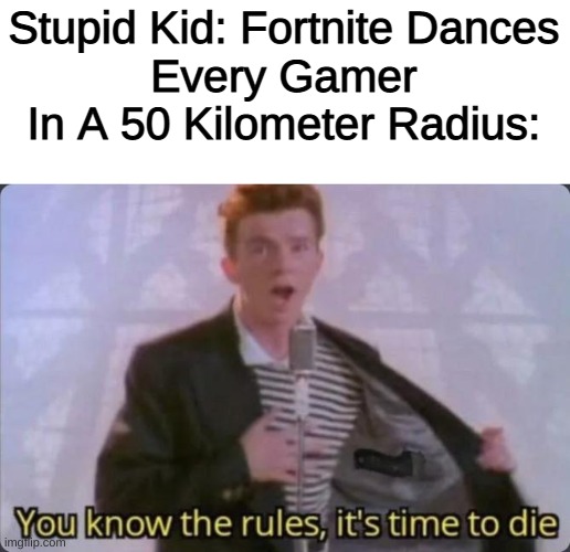 You know them | Stupid Kid: Fortnite Dances
Every Gamer In A 50 Kilometer Radius: | image tagged in you know the rules it's time to die | made w/ Imgflip meme maker