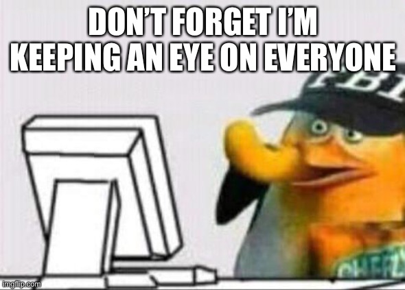 fbi eating cheetos | DON’T FORGET I’M KEEPING AN EYE ON EVERYONE | image tagged in fbi eating cheetos | made w/ Imgflip meme maker