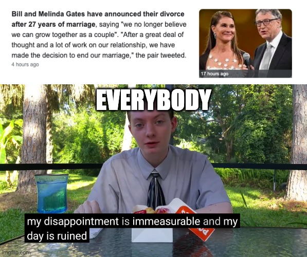 Bill gates is getting divorced >:| I thought they would never >:| My day is ruined | EVERYBODY | image tagged in my disappointment is immeasurable | made w/ Imgflip meme maker
