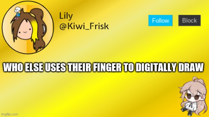 Lily temp 3 | WHO ELSE USES THEIR FINGER TO DIGITALLY DRAW | image tagged in lily temp 3 | made w/ Imgflip meme maker