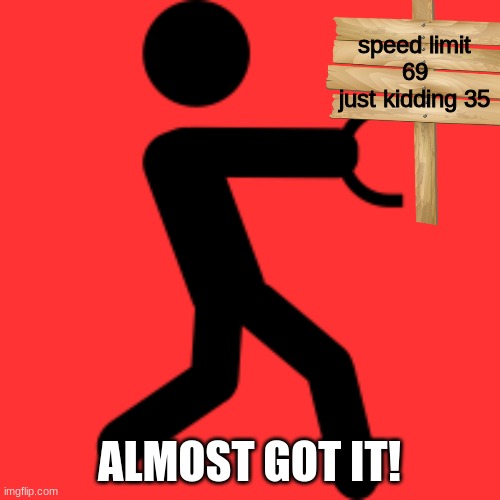 speed limit
69
just kidding 35 ALMOST GOT IT! | made w/ Imgflip meme maker