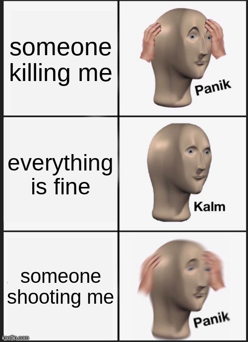 Panik Kalm Panik Meme | someone killing me; everything is fine; someone shooting me | image tagged in memes,panik kalm panik | made w/ Imgflip meme maker