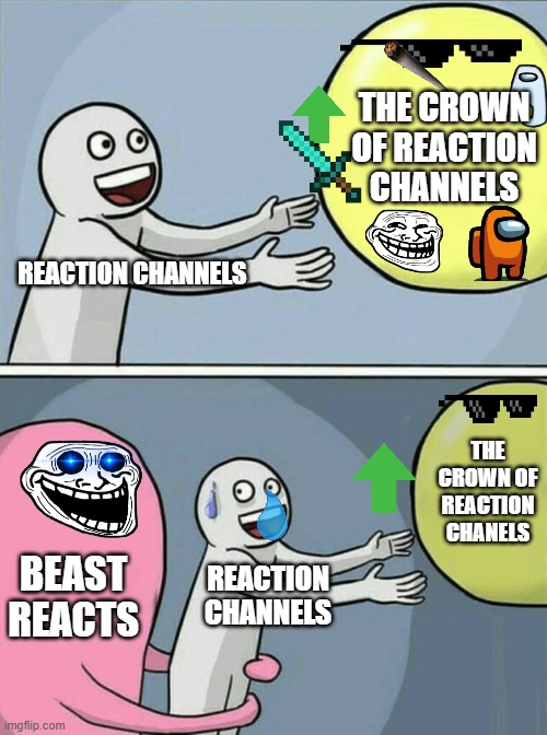 Running Away Balloon | THE CROWN OF REACTION CHANNELS; REACTION CHANNELS; THE CROWN OF REACTION CHANELS; BEAST REACTS; REACTION CHANNELS | image tagged in memes,running away balloon | made w/ Imgflip meme maker