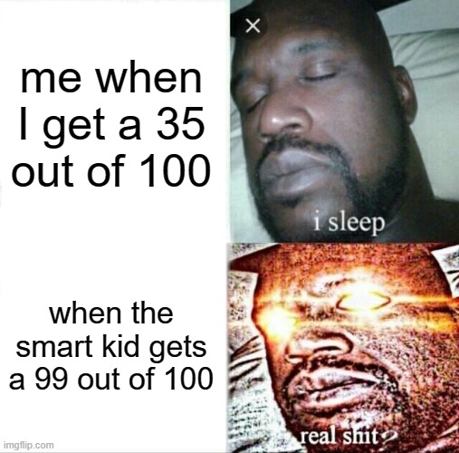 Imagine crying over 1 mistake | me when I get a 35 out of 100; when the smart kid gets a 99 out of 100 | image tagged in memes,sleeping shaq | made w/ Imgflip meme maker