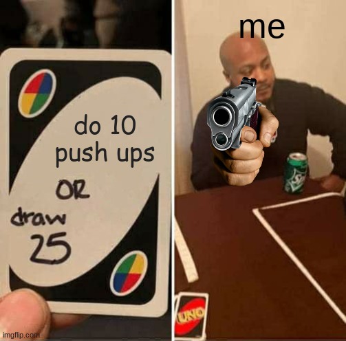 UNO Draw 25 Cards | me; do 10 push ups | image tagged in memes,uno draw 25 cards | made w/ Imgflip meme maker