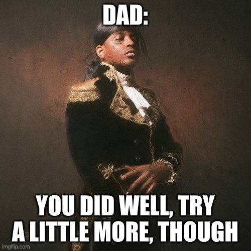 Respective ski mask the slump god | DAD: YOU DID WELL, TRY A LITTLE MORE, THOUGH | image tagged in respective ski mask the slump god | made w/ Imgflip meme maker
