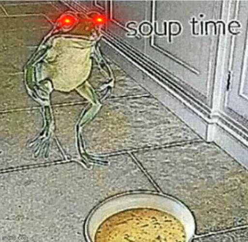 Time to eat my SOUP | image tagged in oh wow are you actually reading these tags,front page,soup,frog,datboi,dank memes | made w/ Imgflip meme maker