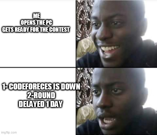  ME
OPENS THE PC
GETS READY FOR THE CONTEST; 1- CODEFORECES IS DOWN
2-ROUND DELAYED 1 DAY | image tagged in happy then sad nigga | made w/ Imgflip meme maker