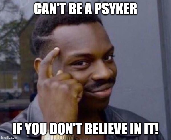 Guy tapping head | CAN'T BE A PSYKER; IF YOU DON'T BELIEVE IN IT! | image tagged in guy tapping head | made w/ Imgflip meme maker