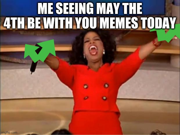 May the 4th be with you! | ME SEEING MAY THE 4TH BE WITH YOU MEMES TODAY | image tagged in memes,oprah you get a | made w/ Imgflip meme maker
