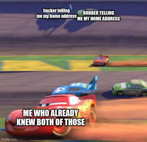 I'm sped | ROBBER TELLING ME MY HOME ADDRESS; hacker telling me my home address; ME WHO ALREADY KNEW BOTH OF THOSE | image tagged in lightning mcqueen winning,hackers,robbery,funny,memes,funny memes | made w/ Imgflip meme maker
