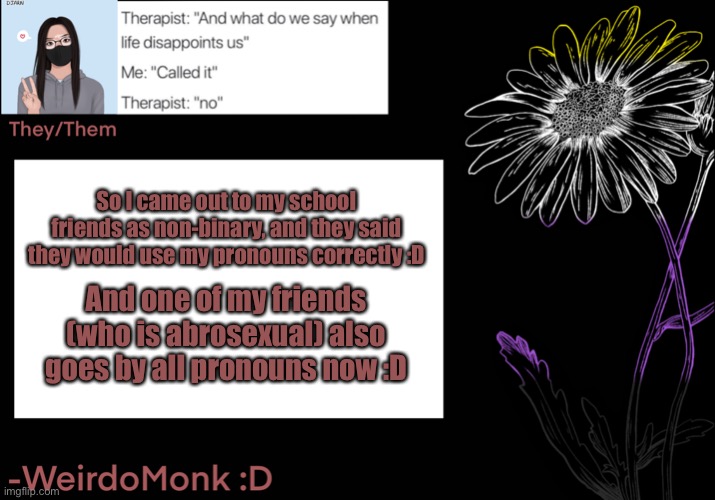 So today is a good day so far :D | So I came out to my school friends as non-binary, and they said they would use my pronouns correctly :D; And one of my friends (who is abrosexual) also goes by all pronouns now :D | made w/ Imgflip meme maker