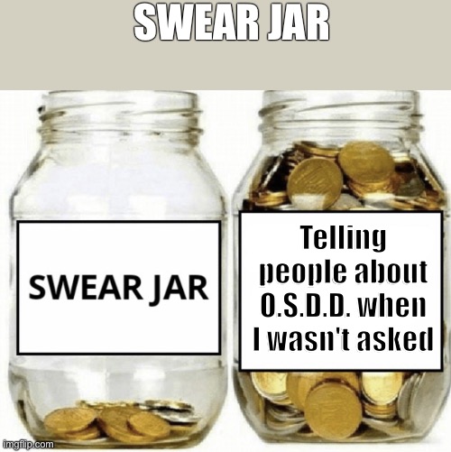 Other Specified Dissociative Disorder psychology meme | SWEAR JAR; Telling people about O.S.D.D. when I wasn't asked | image tagged in other specified dissociative disorder,osdd,mental health,funny memes,psychology memes | made w/ Imgflip meme maker