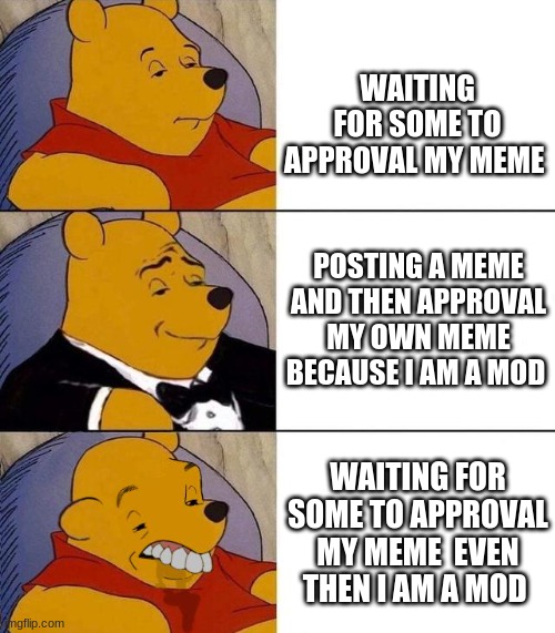 Best,Better, Blurst | WAITING FOR SOME TO APPROVAL MY MEME; POSTING A MEME AND THEN APPROVAL MY OWN MEME BECAUSE I AM A MOD; WAITING FOR SOME TO APPROVAL MY MEME  EVEN THEN I AM A MOD | image tagged in best better blurst | made w/ Imgflip meme maker