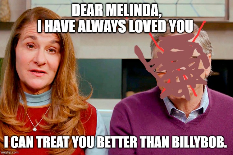 I love Melinda Gates | DEAR MELINDA,
I HAVE ALWAYS LOVED YOU; I CAN TREAT YOU BETTER THAN BILLYBOB. | image tagged in melinda bill gates | made w/ Imgflip meme maker