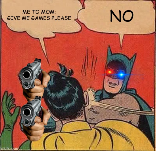 Batman Slapping Robin Meme | ME TO MOM: GIVE ME GAMES PLEASE; NO | image tagged in memes,batman slapping robin | made w/ Imgflip meme maker