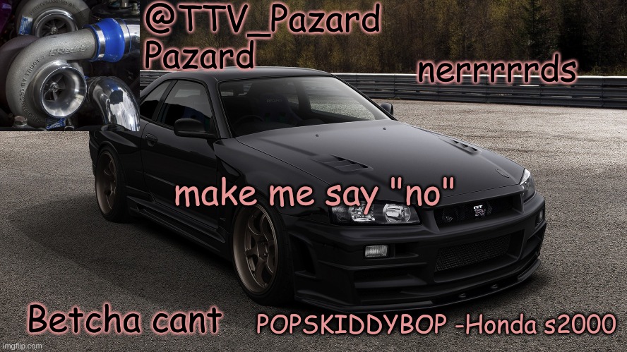 TTV_Car | nerrrrrds; make me say "no"; Betcha cant | image tagged in ttv_car | made w/ Imgflip meme maker