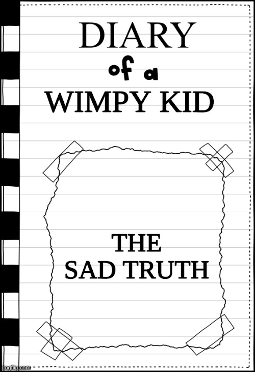 Diary of a _____ | WIMPY KID THE SAD TRUTH | image tagged in diary of a _____ | made w/ Imgflip meme maker
