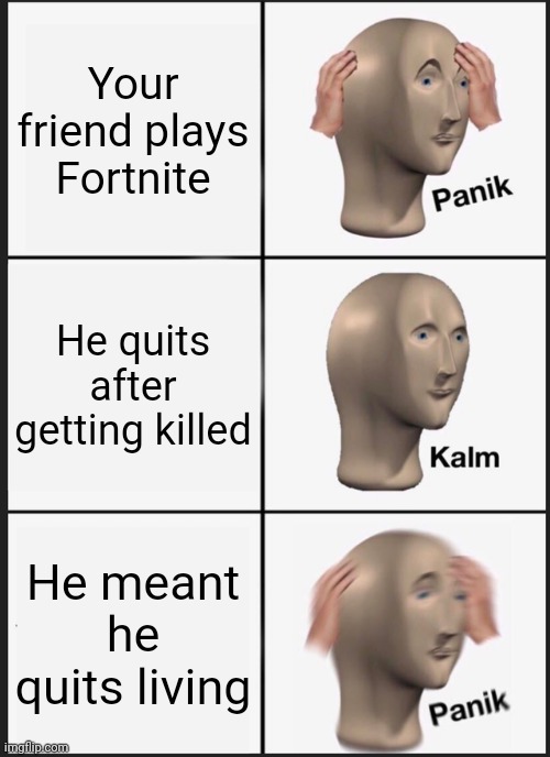 Panik Kalm Panik Meme | Your friend plays Fortnite; He quits after getting killed; He meant he quits living | image tagged in memes,panik kalm panik | made w/ Imgflip meme maker