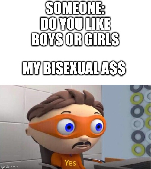Protegent Yes | SOMEONE: DO YOU LIKE BOYS OR GIRLS; MY BISEXUAL A$$ | image tagged in protegent yes,bisexual | made w/ Imgflip meme maker