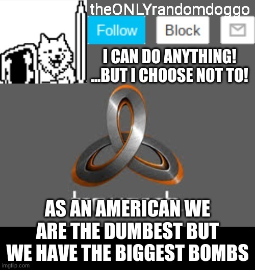 i agree america is dumb the elected an oompa loompa with ramen on his head | AS AN AMERICAN WE ARE THE DUMBEST BUT WE HAVE THE BIGGEST BOMBS | image tagged in theonlyrandomdoggo's announcement updated | made w/ Imgflip meme maker