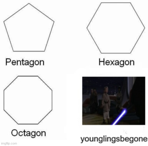 younglingsbegone | image tagged in memes,pentagon hexagon octagon | made w/ Imgflip meme maker