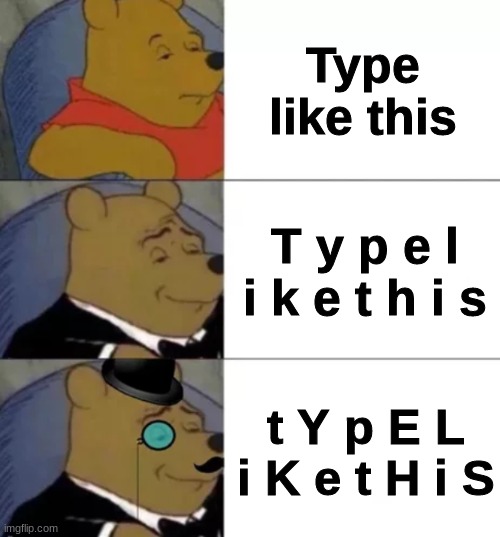 Fancy pooh | Type like this T y p e l i k e t h i s t Y p E L i K e t H i S | image tagged in fancy pooh | made w/ Imgflip meme maker