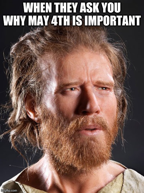 HAPPY MAY THE 4TH EVERYBODY AND MAY THE FORCE BE WITH YOU ALL! | WHEN THEY ASK YOU WHY MAY 4TH IS IMPORTANT | image tagged in clueless caveman | made w/ Imgflip meme maker