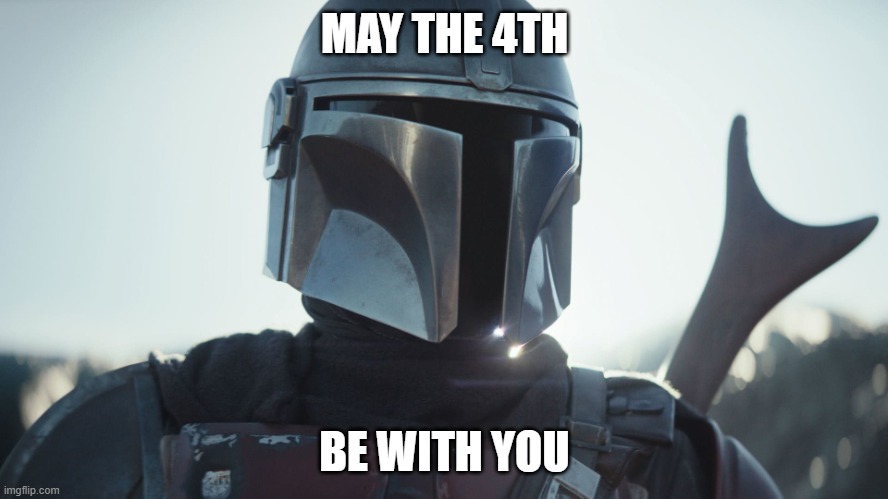 Happy Star Wars Day!! | MAY THE 4TH; BE WITH YOU | image tagged in the mandalorian | made w/ Imgflip meme maker
