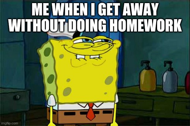 Don't You Squidward Meme | ME WHEN I GET AWAY WITHOUT DOING HOMEWORK | image tagged in memes,don't you squidward | made w/ Imgflip meme maker