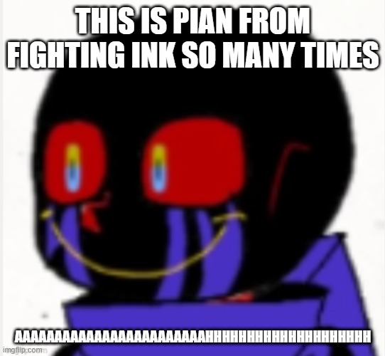 yes | THIS IS PIAN FROM FIGHTING INK SO MANY TIMES; AAAAAAAAAAAAAAAAAAAAAAAAHHHHHHHHHHHHHHHHHHHH | image tagged in error sans | made w/ Imgflip meme maker